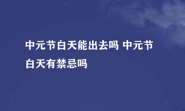 中元节白天能出去吗 中元节白天有禁忌吗