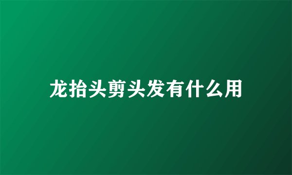 龙抬头剪头发有什么用
