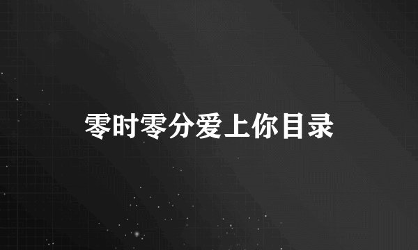 零时零分爱上你目录