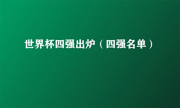 世界杯四强出炉（四强名单）