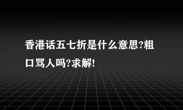 香港话五七折是什么意思?粗口骂人吗?求解!