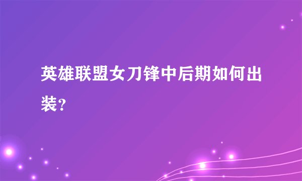 英雄联盟女刀锋中后期如何出装？