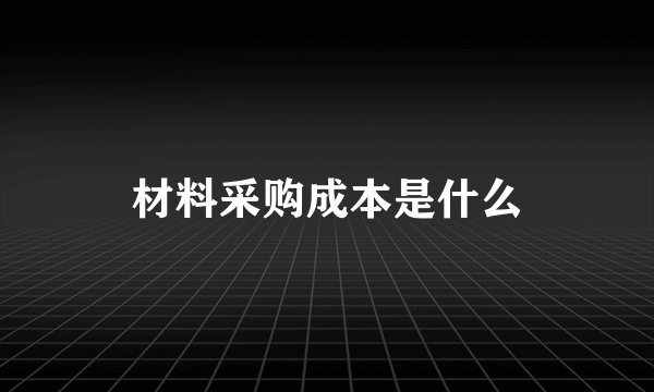材料采购成本是什么