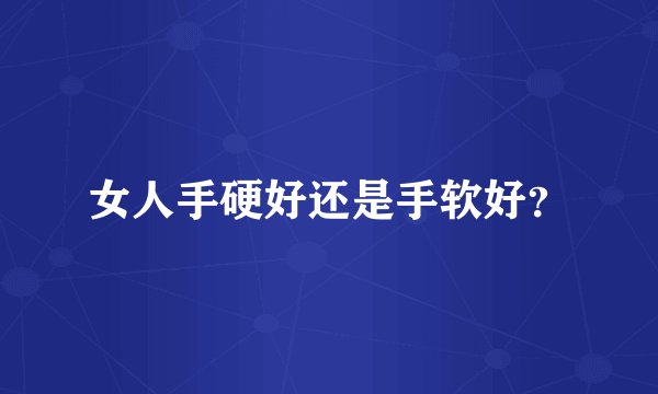 女人手硬好还是手软好？