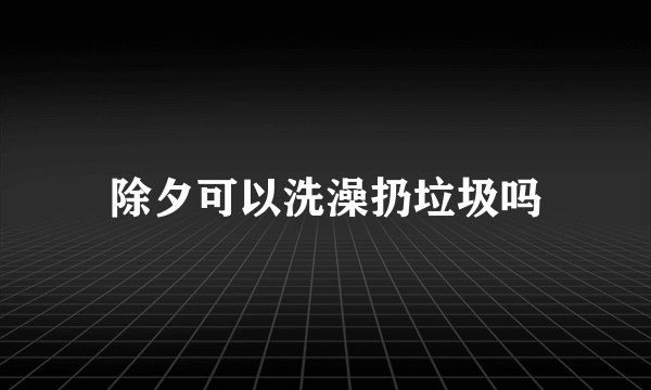 除夕可以洗澡扔垃圾吗