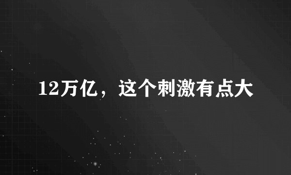 12万亿，这个刺激有点大
