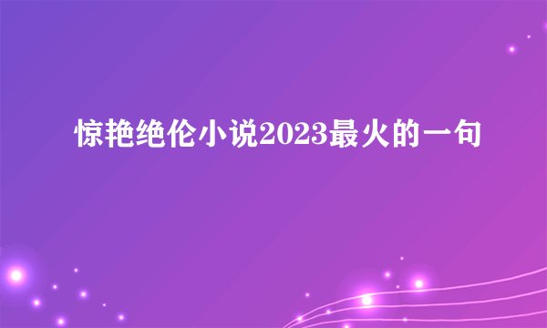 惊艳绝伦小说2023最火的一句
