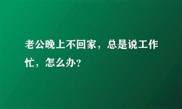 老公晚上不回家，总是说工作忙，怎么办？