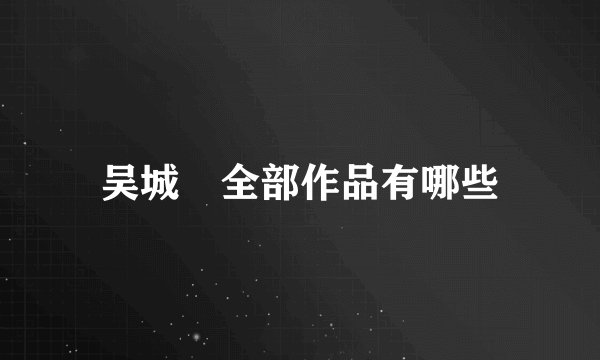吴城垈全部作品有哪些