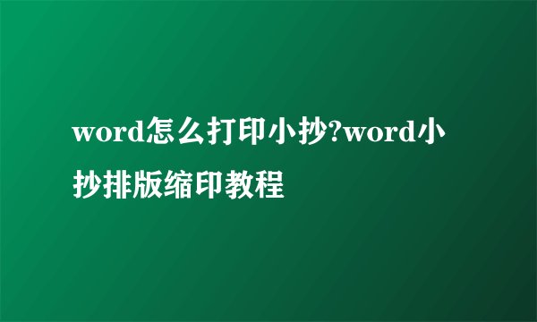 word怎么打印小抄?word小抄排版缩印教程