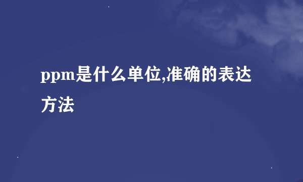 ppm是什么单位,准确的表达方法