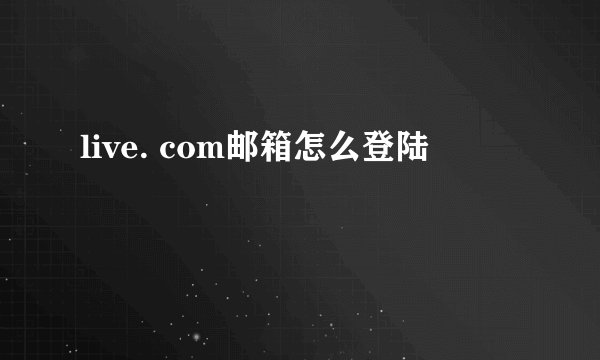 live. com邮箱怎么登陆
