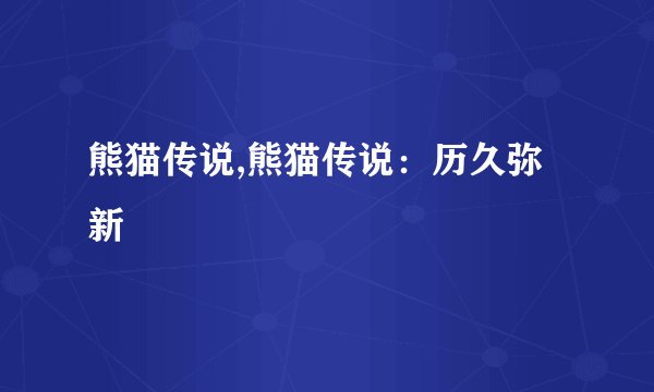 熊猫传说,熊猫传说：历久弥新
