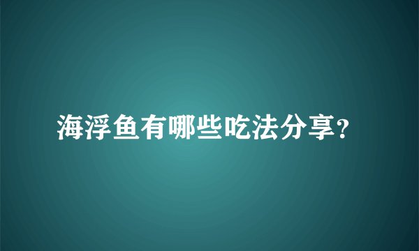 海浮鱼有哪些吃法分享？