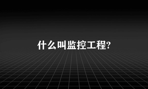 什么叫监控工程?