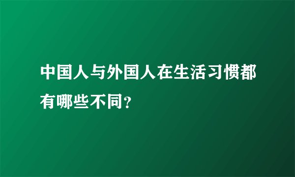 中国人与外国人在生活习惯都有哪些不同？