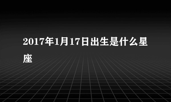 2017年1月17日出生是什么星座