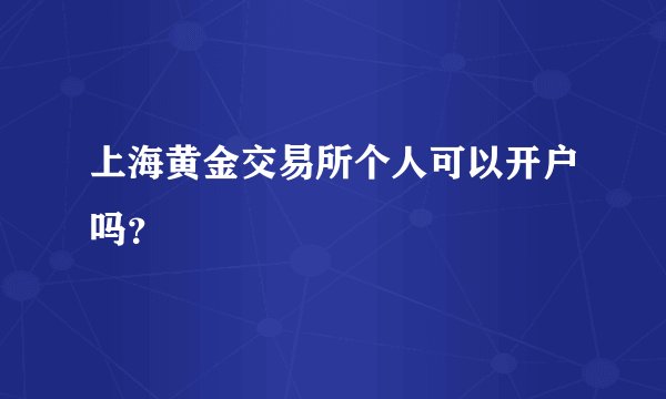 上海黄金交易所个人可以开户吗？