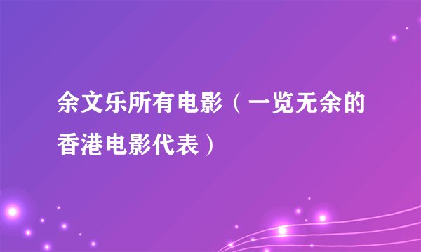 余文乐所有电影（一览无余的香港电影代表）