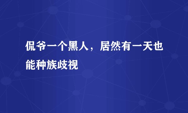 侃爷一个黑人，居然有一天也能种族歧视