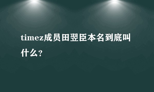 timez成员田翌臣本名到底叫什么？