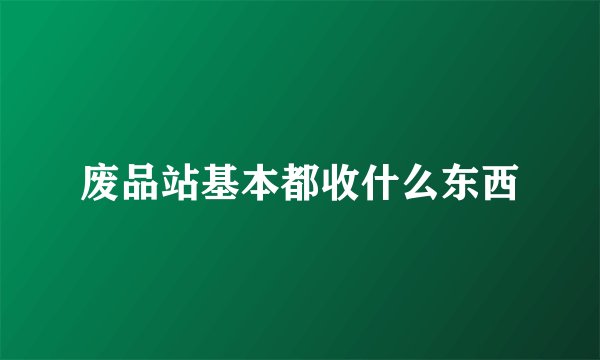 废品站基本都收什么东西