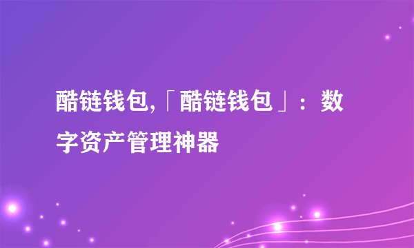 酷链钱包,「酷链钱包」：数字资产管理神器