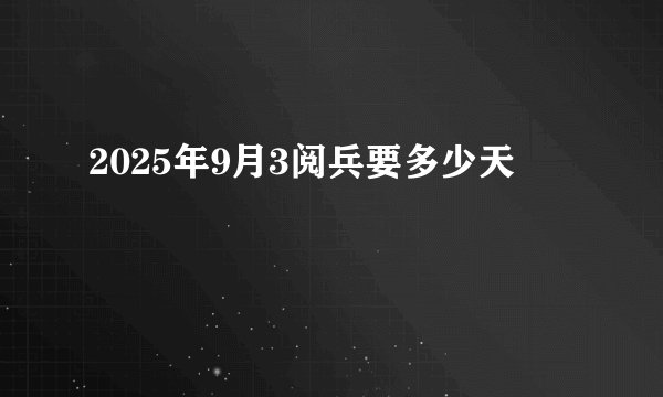 2025年9月3阅兵要多少天