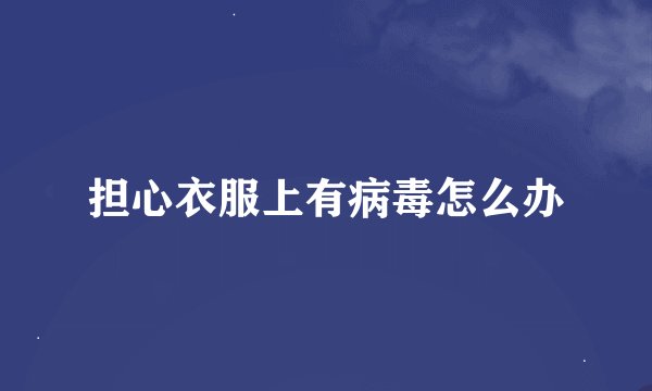 担心衣服上有病毒怎么办