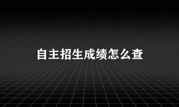 自主招生成绩怎么查