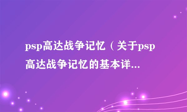 psp高达战争记忆（关于psp高达战争记忆的基本详情介绍）