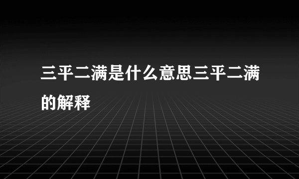 三平二满是什么意思三平二满的解释