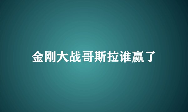 金刚大战哥斯拉谁赢了