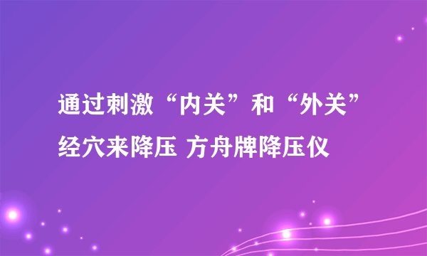通过刺激“内关”和“外关”经穴来降压 方舟牌降压仪