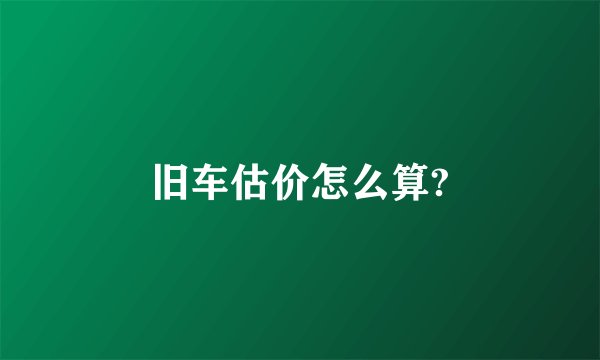 旧车估价怎么算?