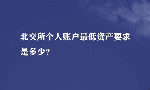北交所个人账户最低资产要求是多少？