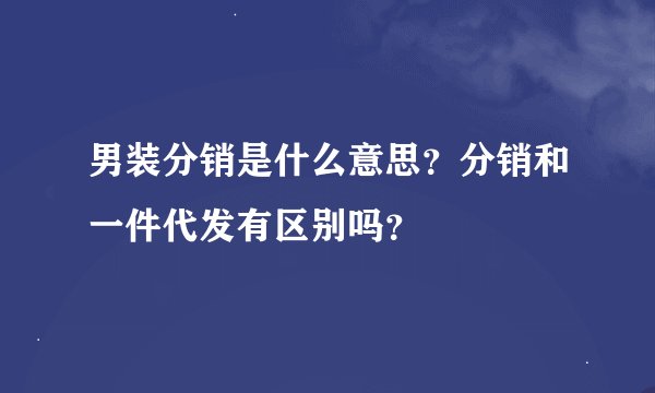 男装分销是什么意思？分销和一件代发有区别吗？