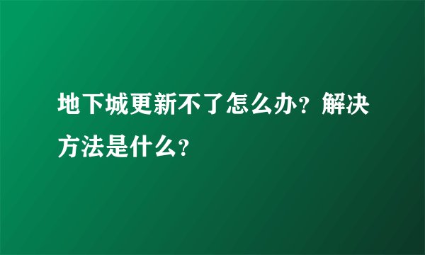 地下城更新不了怎么办?解决方法是什么?