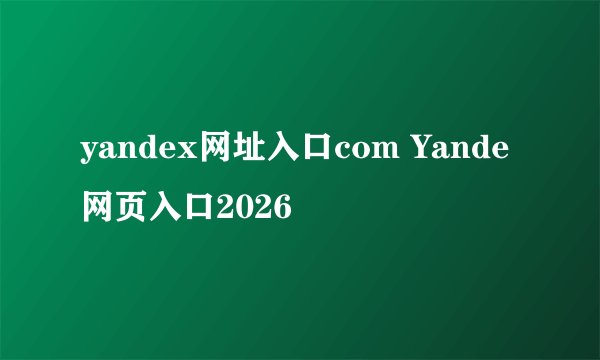 yandex网址入口com Yande网页入口2026