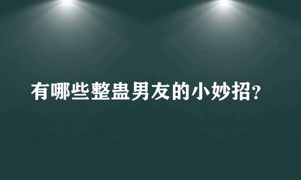 有哪些整蛊男友的小妙招?