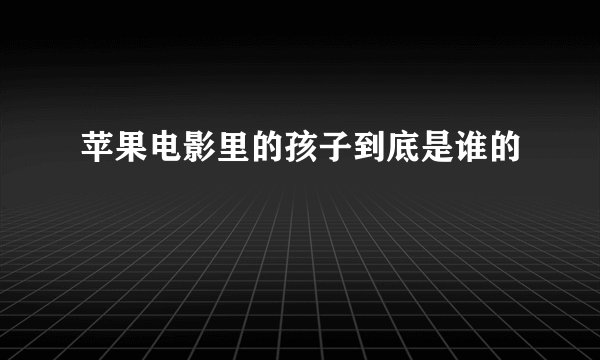 苹果电影里的孩子到底是谁的