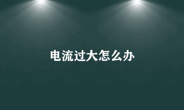 电流过大怎么办