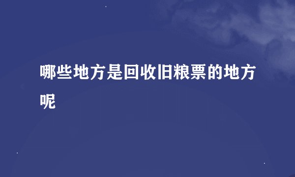 哪些地方是回收旧粮票的地方呢
