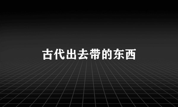 古代出去带的东西