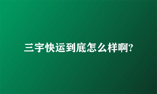 三宇快运到底怎么样啊?