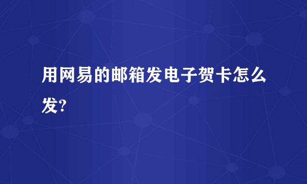 用网易的邮箱发电子贺卡怎么发?