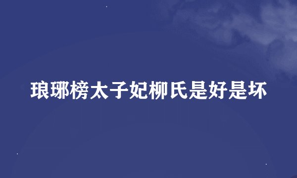 琅琊榜太子妃柳氏是好是坏