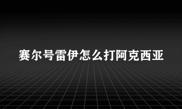 赛尔号雷伊怎么打阿克西亚