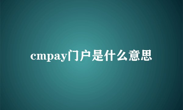 cmpay门户是什么意思