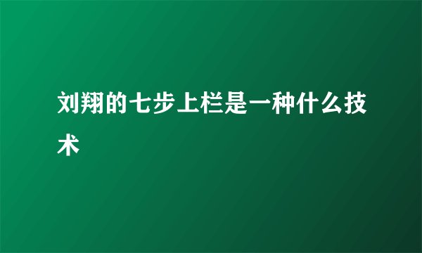 刘翔的七步上栏是一种什么技术